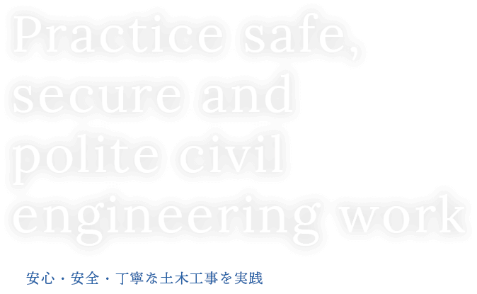 Practice safe,secure and polite civil engineering work 安心・安全・丁寧な土木工事を実践